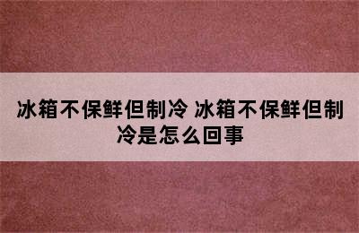 冰箱不保鲜但制冷 冰箱不保鲜但制冷是怎么回事